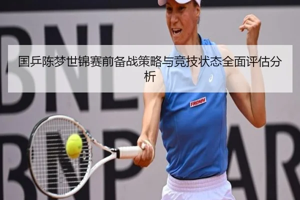 国乒陈梦世锦赛前备战策略与竞技状态全面评估分析 - HTH